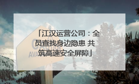 江汉运营公司：全员查找身边隐患 共筑高速安全屏障